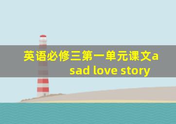 英语必修三第一单元课文a sad love story